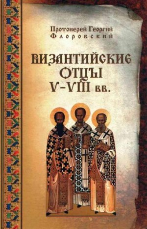 Георгий Флоровский - Византийские Отцы V—VIII вв.