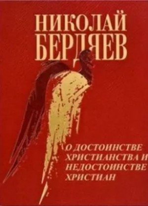 Николай Бердяев - О достоинстве христианства и недостанстве христиан
