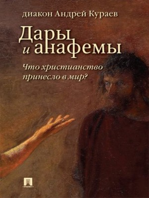 Андрей Кураев - Дары и анафемы. Что христианство принесло в мир