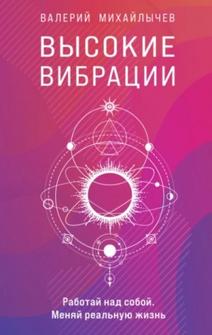 Валерий Михайлычев - Высокие вибрации. Книга о работе над собой для положительных изменений в жизни