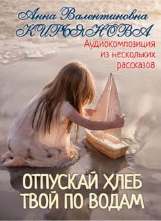 Анна Кирьянова - Отпускай хлеб твой по водам