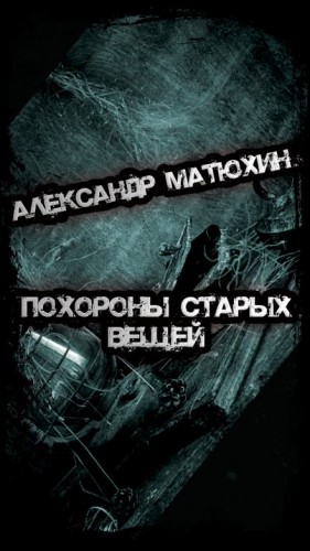 Александр Матюхин - Похороны старых вещей