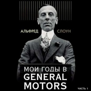 Альфред Слоун - Мои годы в General Motors. Часть 1