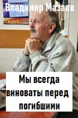 Владимир Мазаев - Мы всегда виноваты перед погибшими