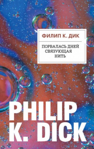 Филип Дик - Порвалась дней связующая нить
