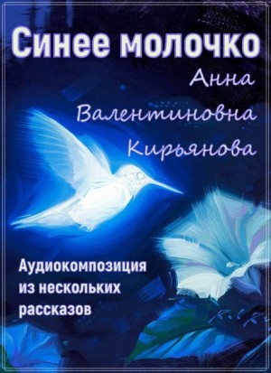 Анна Кирьянова - Синее молочко