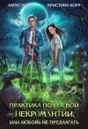 Алекс Найт, Кристина Корр - Практика по боевой некромантии, или Любовь не предлагать