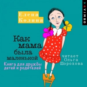 Елена Колина - Как мама была маленькой. Книга для дружбы детей и родителей