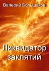 Валерий Большаков - Ликвидатор заклятий