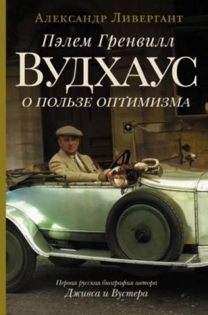 Александр Ливергант - Пэлем Гренвилл Вудхаус. О пользе оптимизма