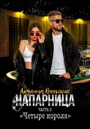 Акулина Вольских - Напарница. Часть 2. «Четыре короля»