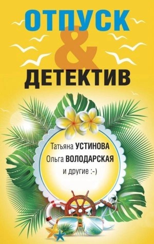 Татьяна Устинова, Ольга Володарская, Елена Логунова, Евгения Михайлова, Наталия Антонова, Ольга Баскова - Отпуск&Детектив