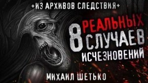 Михаил Шетько - 8 реальных случаев исчезновения людей