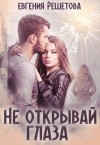 Евгения Решетова - Не открывай глаза