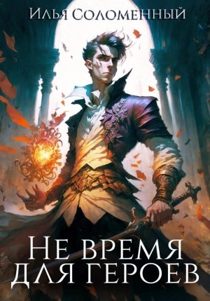 Илья Соломенный - Не время для героев. Книга 1