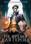 Илья Соломенный - Не время для героев. Книга 1