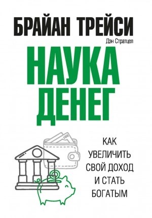 Брайан Трейси - Наука денег. Как увеличить свой доход и стать богатым