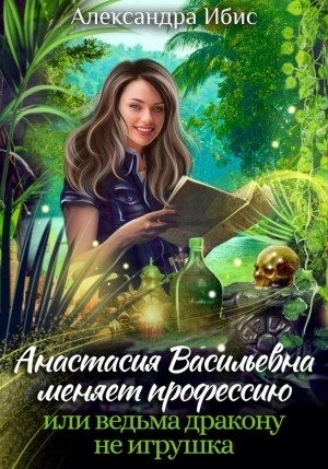 Александра Ибис - Анастасия Васильевна меняет профессию, или ведьма дракону не игрушка