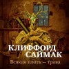 Клиффорд Саймак - Всякая плоть - трава (Всё живое)