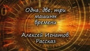 Алексей Игнатов - Одна, две, три машины времени
