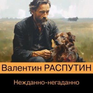 Валентин Распутин - Нежданно-негаданно