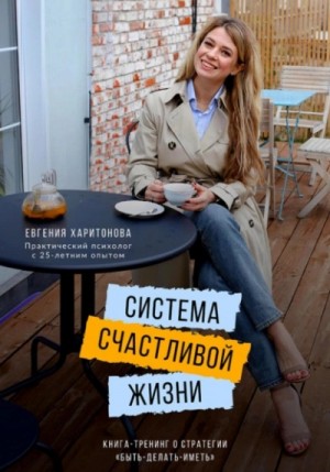 Евгения Харитонова - Система счастливой жизни. Книга-тренинг о стратегии «Быть-делать-иметь»