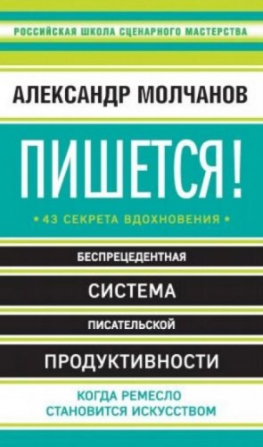 Александр Молчанов - Пишется! Беспрецедентная система писательской продуктивности