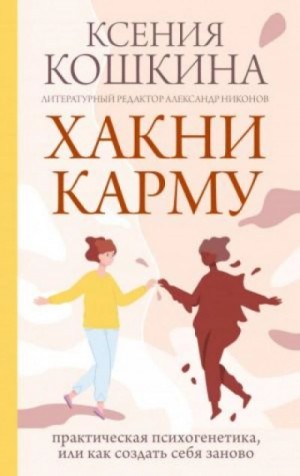 Ксения Кошкина - Хакни Карму: практическая психогенетика, или как создать себя заново