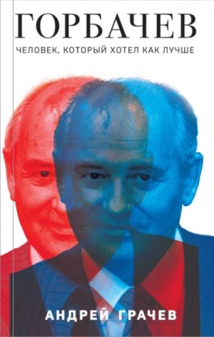 Андрей Грачёв - Горбачев. Человек, который хотел как лучше