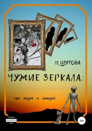 Юлия Шутова - Чужие зеркала: про людей и нелюдей