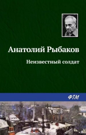 Анатолий Рыбаков - Неизвестный солдат