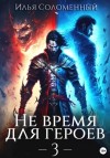 Илья Соломенный - Не время для героев. Книга 3