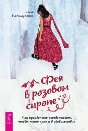 Юлия Калимуллина - Фея в розовом сиропе. Как преодолеть тревожность, чтобы жить ярко и в удовольствие