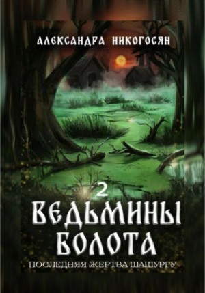 Александра Никогосян - Ведьмины болота 2. Последняя жертва Шашургу