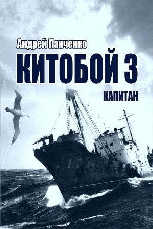Андрей Алексеевич Панченко - Китобой. Книга 3. Капитан