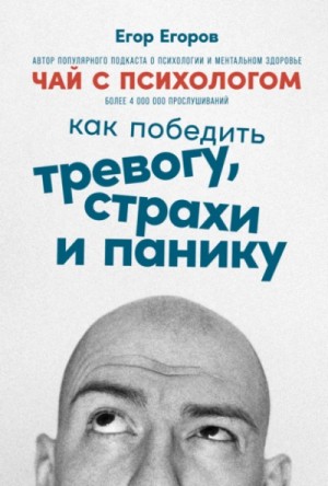 Егор Егоров - Чай с психологом. Как победить тревогу, страхи и панику
