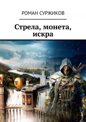 Роман Суржиков - Стрела, монета, искра. Расширенное издание