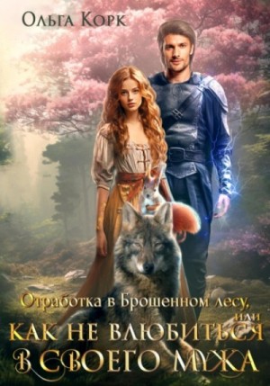 Ольга Корк - Отработка в Брошенном лесу, или Как не влюбиться в своего мужа
