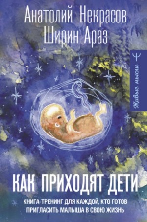 Анатолий Некрасов - Как приходят дети. Книга-тренинг для каждой, кто готов пригласить малыша в свою жизнь