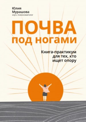 Юлия Мурашова - Почва под ногами: книга-практикум для тех, кто ищет опору