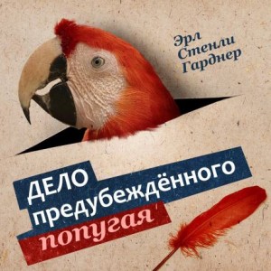 Эрл Стэнли Гарднер - Дело о предубежденном попугае