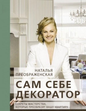 Наталья Преображенская - Сам себе декоратор. Секреты мастерства, которые преобразят вашу квартиру