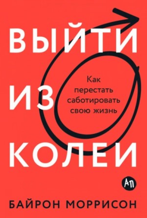 Байрон Моррисон - Выйти из колеи: Как перестать саботировать свою жизнь