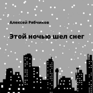 Алексей Рябчиков - Этой ночью шел снег