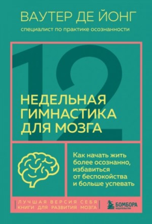 Ваутер Йонг - 12-недельная гимнастика для мозга. Как начать жить более осознанно, избавиться от беспокойства и бол