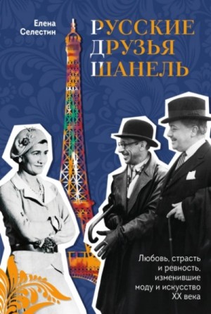 Елена Селестин - Русские друзья Шанель. Любовь, страсть и ревность, изменившие моду и искусство XX века