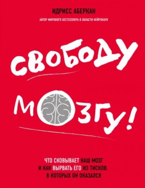 Идрисс Аберкан - Свободу мозгу! Что сковывает наш мозг и как вырвать его из тисков, в которых он оказался