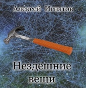 Алексей Игнатов - Нездешние вещи