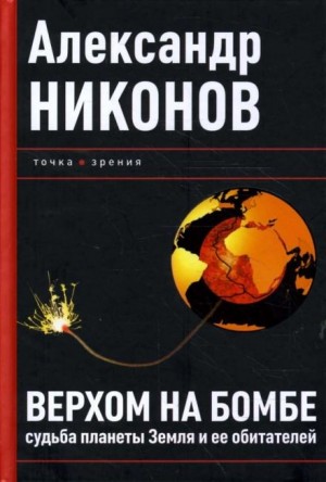 Александр Никонов - Верхом на бомбе. Судьба планеты Земля и ее обитателей