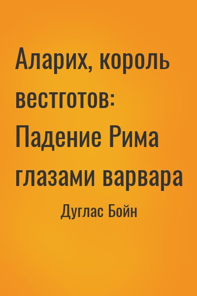 Дуглас Бойн - Аларих, король вестготов: Падение Рима глазами варвара